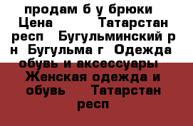 продам б/у брюки › Цена ­ 150 - Татарстан респ., Бугульминский р-н, Бугульма г. Одежда, обувь и аксессуары » Женская одежда и обувь   . Татарстан респ.